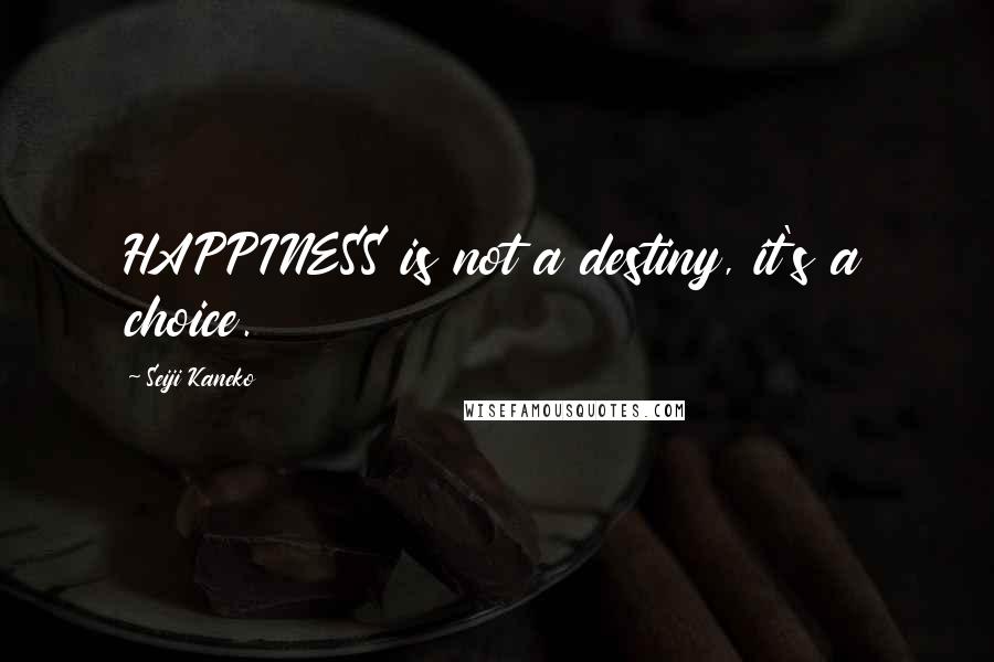 Seiji Kaneko Quotes: HAPPINESS is not a destiny, it's a choice.