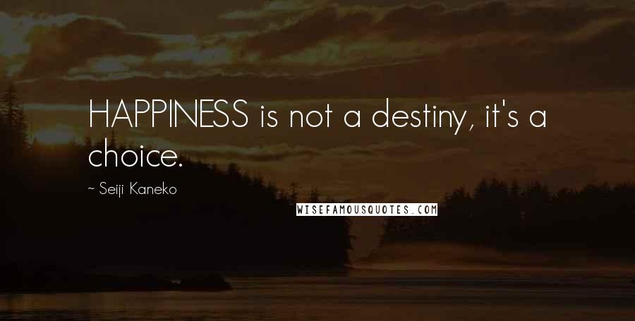 Seiji Kaneko Quotes: HAPPINESS is not a destiny, it's a choice.