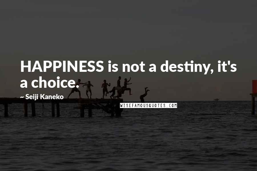 Seiji Kaneko Quotes: HAPPINESS is not a destiny, it's a choice.