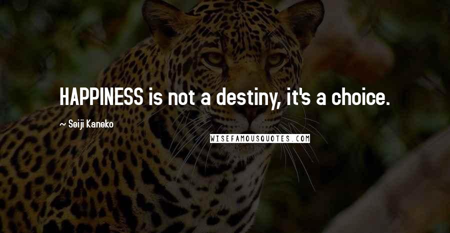 Seiji Kaneko Quotes: HAPPINESS is not a destiny, it's a choice.