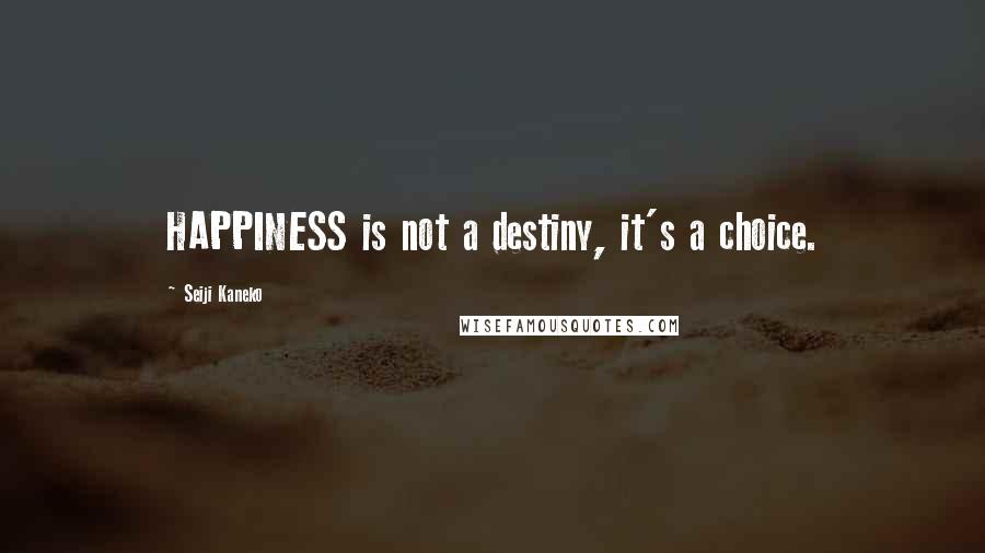 Seiji Kaneko Quotes: HAPPINESS is not a destiny, it's a choice.