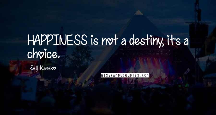 Seiji Kaneko Quotes: HAPPINESS is not a destiny, it's a choice.