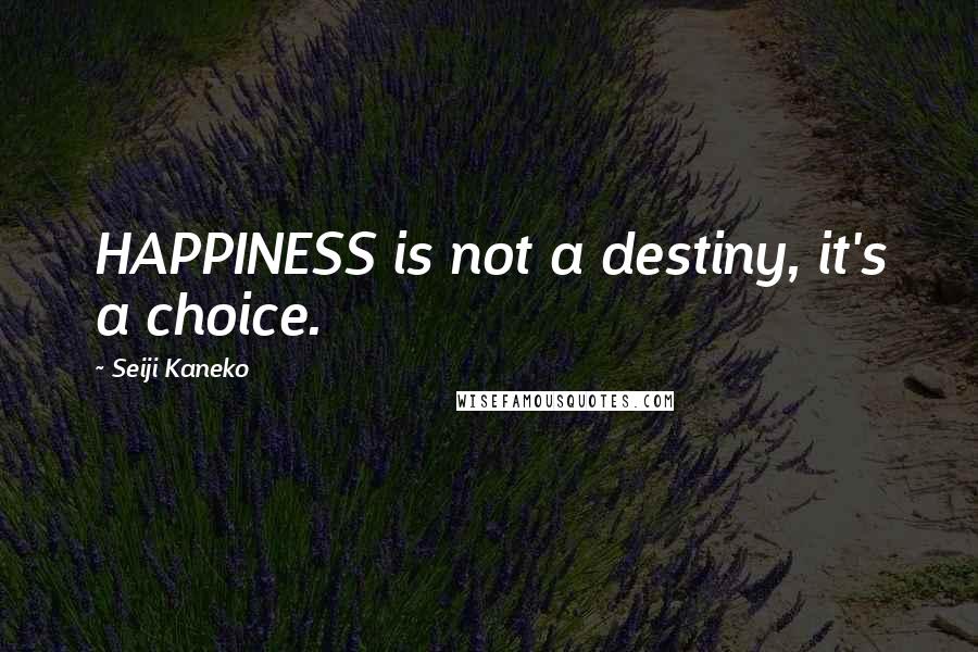 Seiji Kaneko Quotes: HAPPINESS is not a destiny, it's a choice.