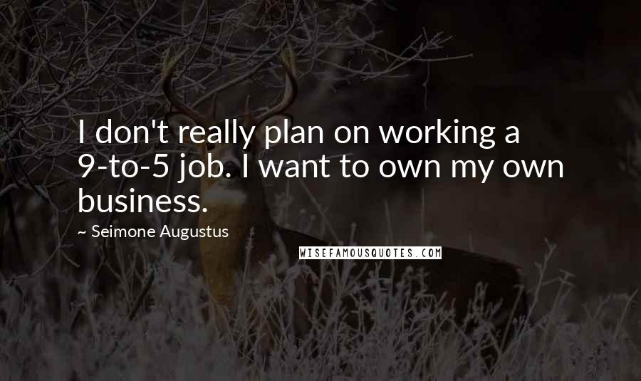 Seimone Augustus Quotes: I don't really plan on working a 9-to-5 job. I want to own my own business.