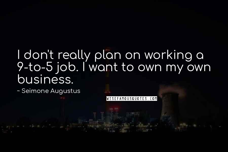Seimone Augustus Quotes: I don't really plan on working a 9-to-5 job. I want to own my own business.