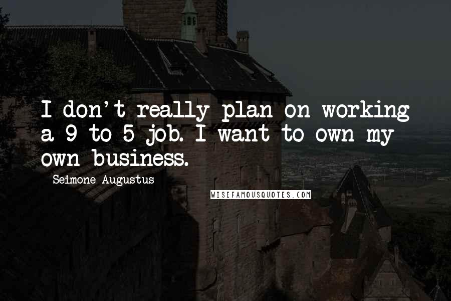 Seimone Augustus Quotes: I don't really plan on working a 9-to-5 job. I want to own my own business.