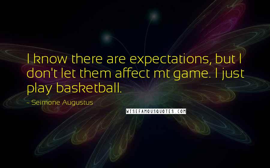 Seimone Augustus Quotes: I know there are expectations, but I don't let them affect mt game. I just play basketball.