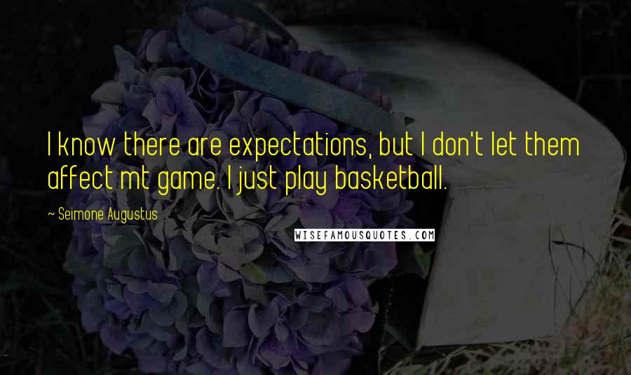 Seimone Augustus Quotes: I know there are expectations, but I don't let them affect mt game. I just play basketball.