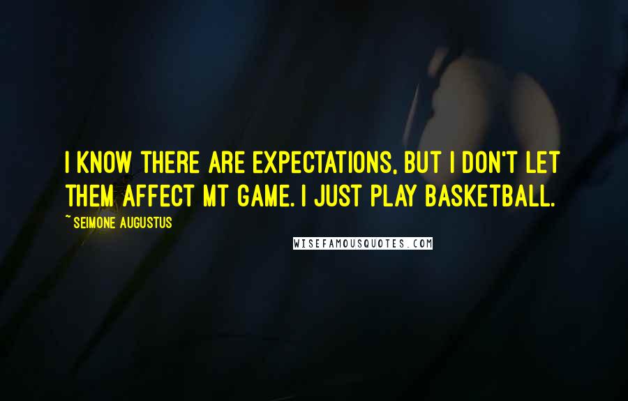 Seimone Augustus Quotes: I know there are expectations, but I don't let them affect mt game. I just play basketball.