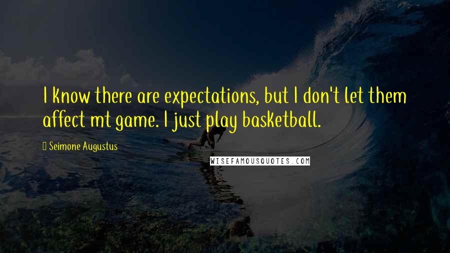 Seimone Augustus Quotes: I know there are expectations, but I don't let them affect mt game. I just play basketball.