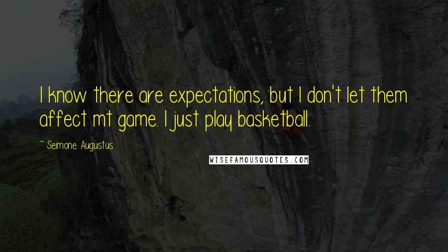 Seimone Augustus Quotes: I know there are expectations, but I don't let them affect mt game. I just play basketball.