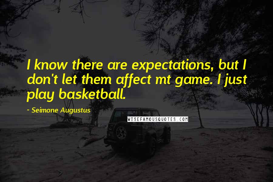 Seimone Augustus Quotes: I know there are expectations, but I don't let them affect mt game. I just play basketball.