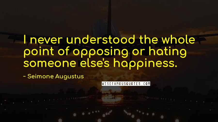 Seimone Augustus Quotes: I never understood the whole point of opposing or hating someone else's happiness.