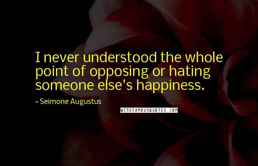 Seimone Augustus Quotes: I never understood the whole point of opposing or hating someone else's happiness.