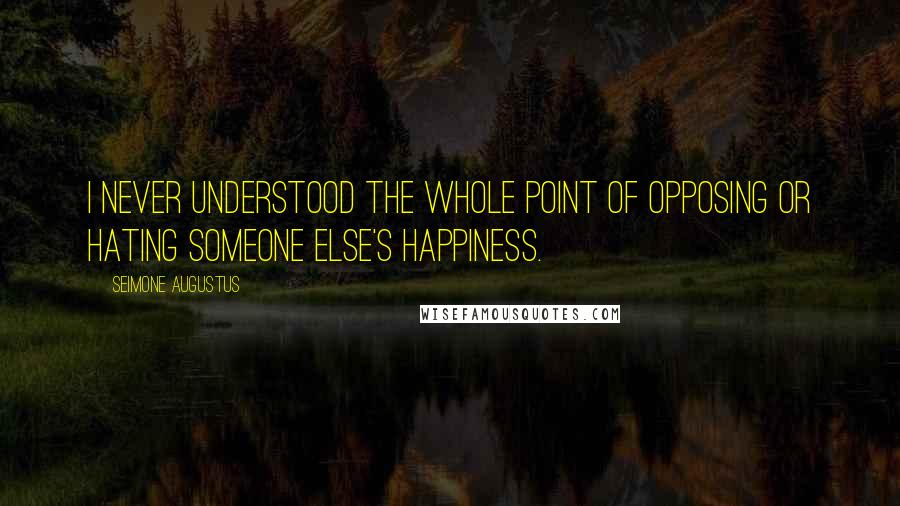 Seimone Augustus Quotes: I never understood the whole point of opposing or hating someone else's happiness.