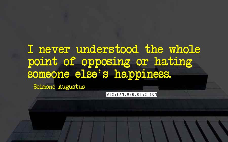 Seimone Augustus Quotes: I never understood the whole point of opposing or hating someone else's happiness.