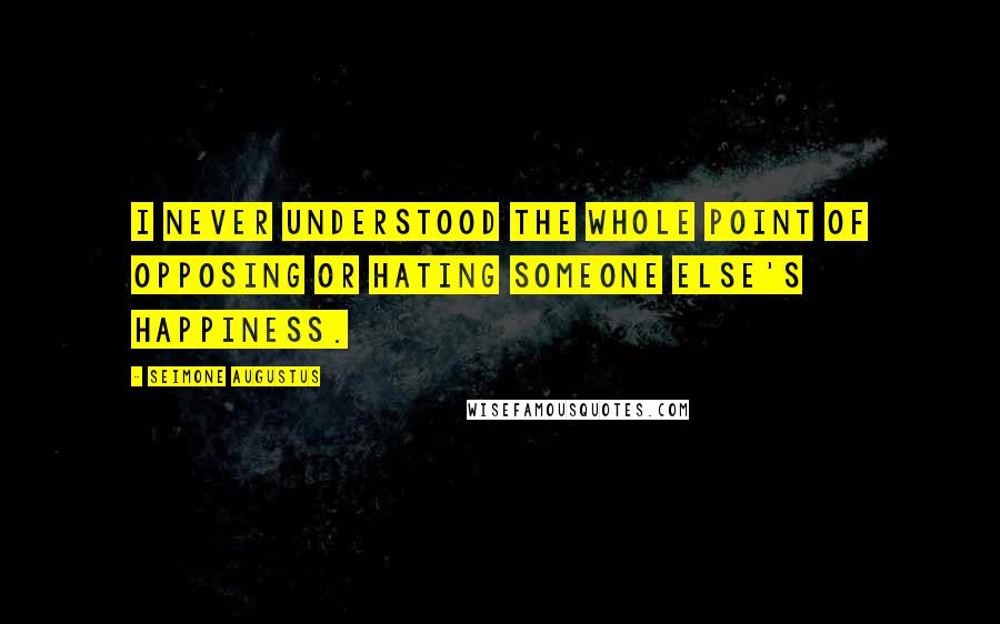 Seimone Augustus Quotes: I never understood the whole point of opposing or hating someone else's happiness.