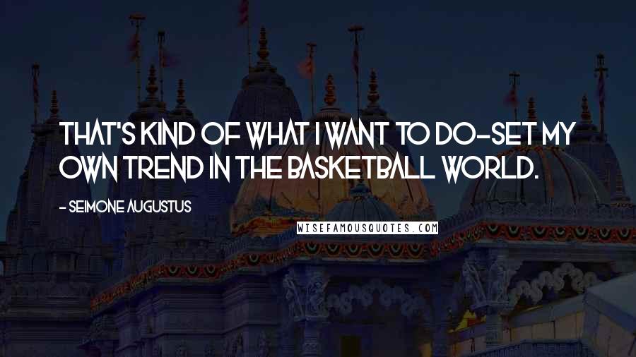 Seimone Augustus Quotes: That's kind of what I want to do-set my own trend in the basketball world.