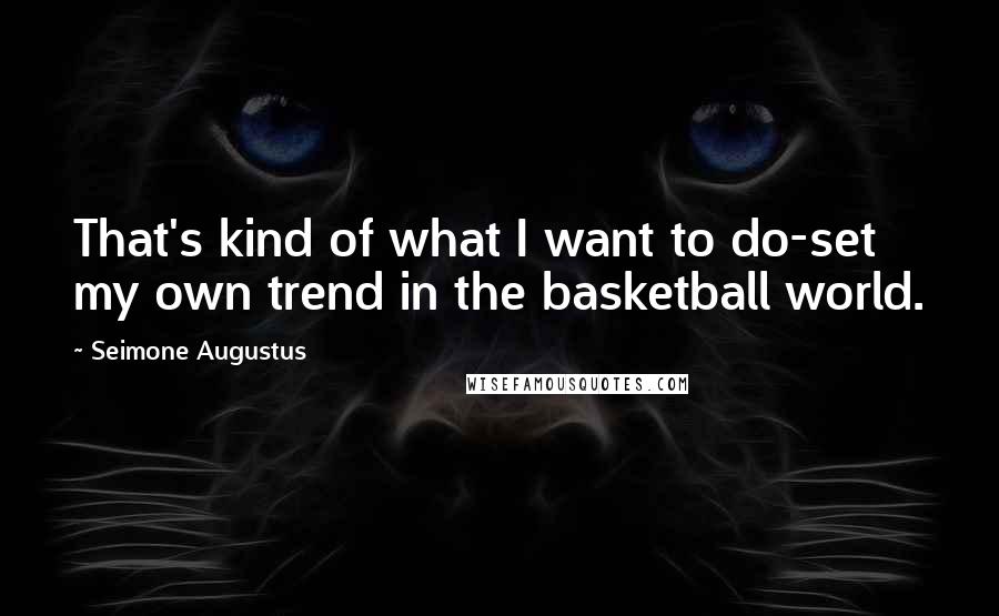 Seimone Augustus Quotes: That's kind of what I want to do-set my own trend in the basketball world.