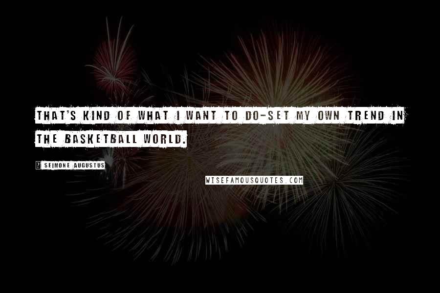 Seimone Augustus Quotes: That's kind of what I want to do-set my own trend in the basketball world.