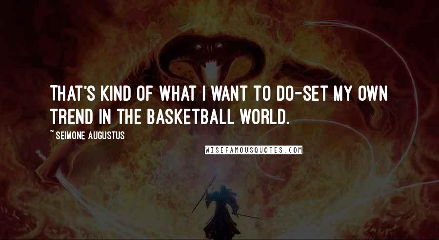 Seimone Augustus Quotes: That's kind of what I want to do-set my own trend in the basketball world.