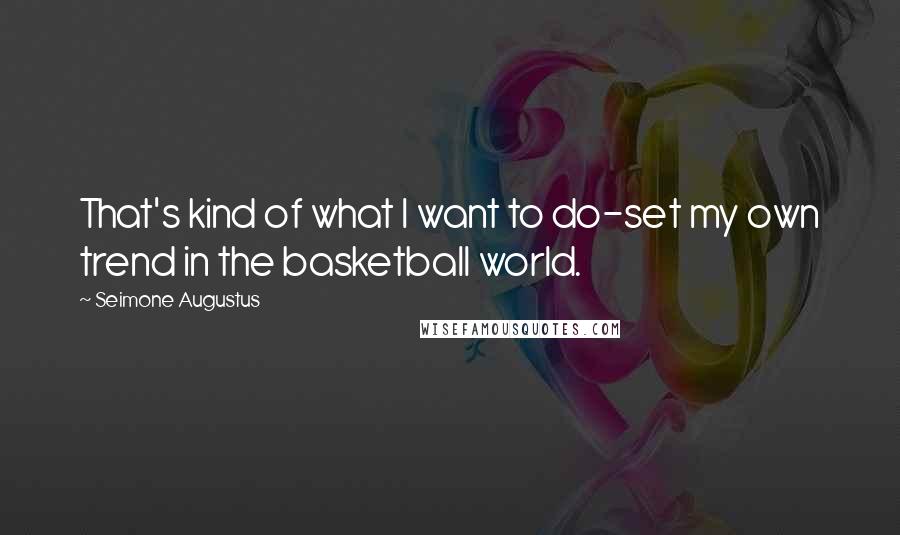 Seimone Augustus Quotes: That's kind of what I want to do-set my own trend in the basketball world.