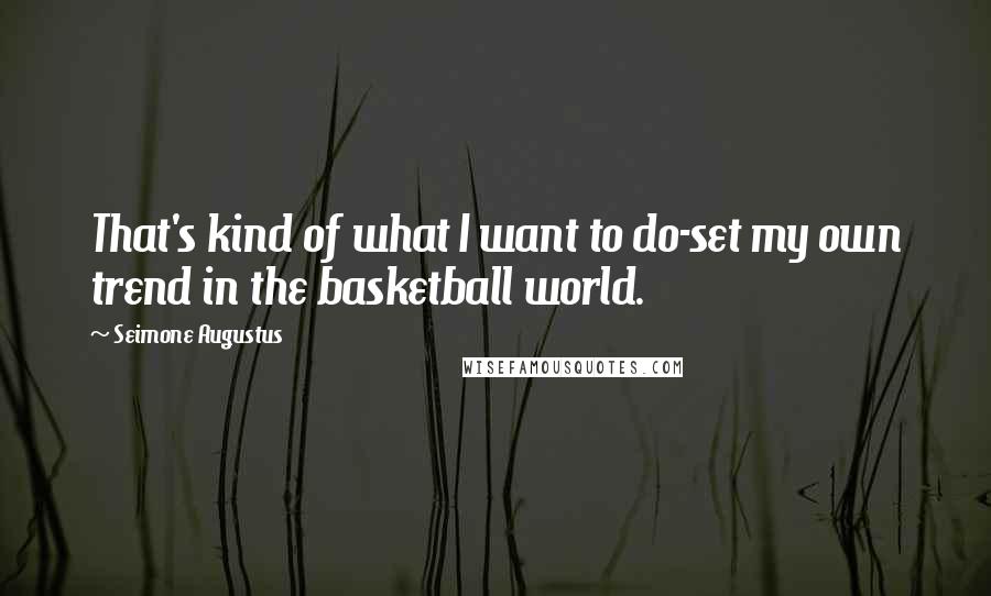 Seimone Augustus Quotes: That's kind of what I want to do-set my own trend in the basketball world.