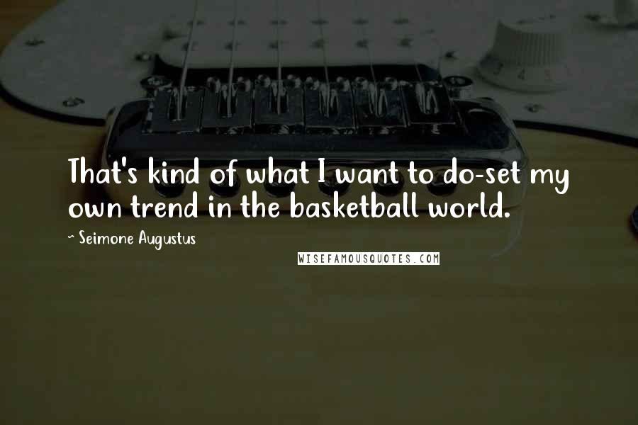 Seimone Augustus Quotes: That's kind of what I want to do-set my own trend in the basketball world.