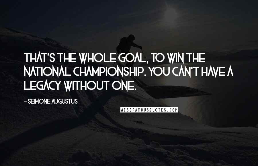 Seimone Augustus Quotes: That's the whole goal, to win the national championship. You can't have a legacy without one.