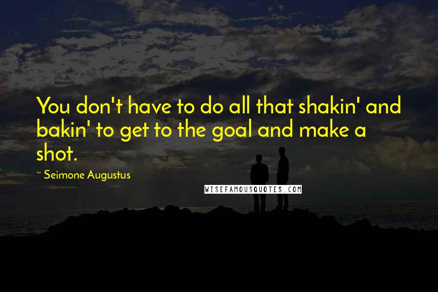 Seimone Augustus Quotes: You don't have to do all that shakin' and bakin' to get to the goal and make a shot.