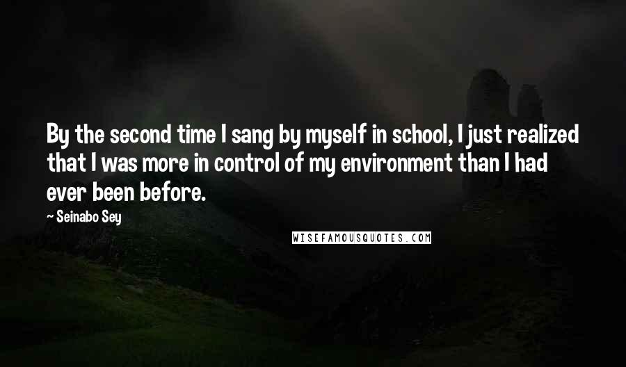 Seinabo Sey Quotes: By the second time I sang by myself in school, I just realized that I was more in control of my environment than I had ever been before.