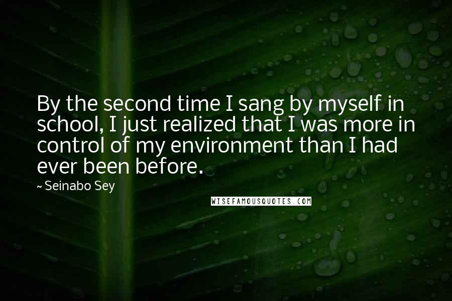 Seinabo Sey Quotes: By the second time I sang by myself in school, I just realized that I was more in control of my environment than I had ever been before.