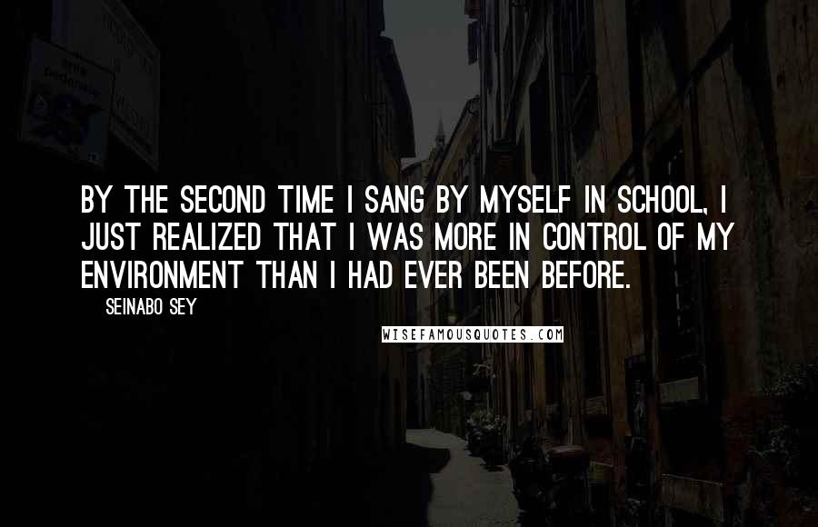 Seinabo Sey Quotes: By the second time I sang by myself in school, I just realized that I was more in control of my environment than I had ever been before.