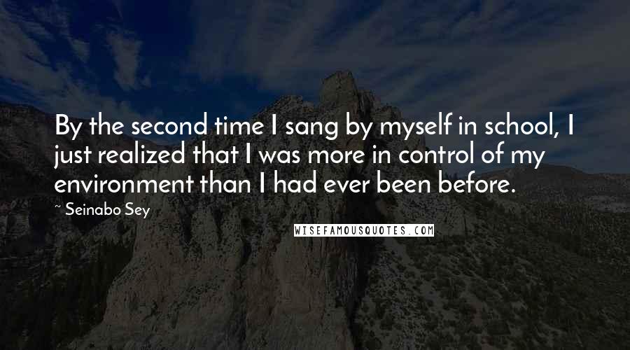 Seinabo Sey Quotes: By the second time I sang by myself in school, I just realized that I was more in control of my environment than I had ever been before.