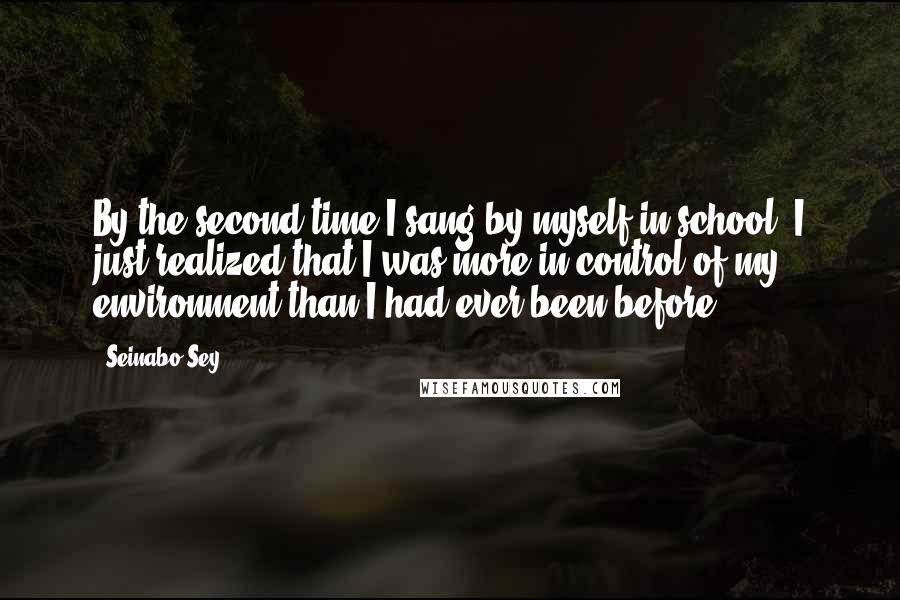 Seinabo Sey Quotes: By the second time I sang by myself in school, I just realized that I was more in control of my environment than I had ever been before.