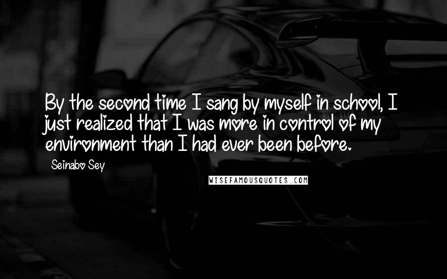 Seinabo Sey Quotes: By the second time I sang by myself in school, I just realized that I was more in control of my environment than I had ever been before.