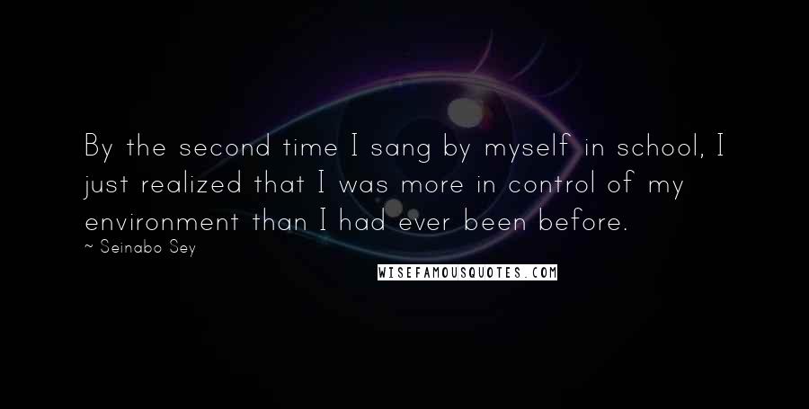 Seinabo Sey Quotes: By the second time I sang by myself in school, I just realized that I was more in control of my environment than I had ever been before.