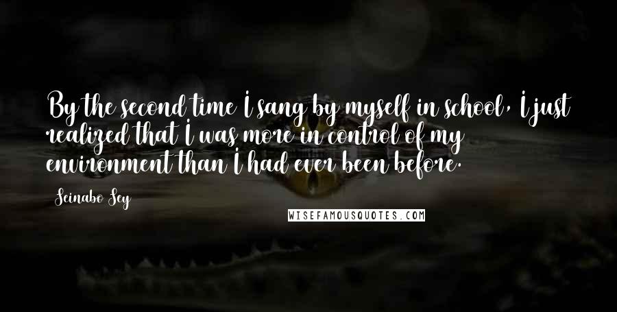 Seinabo Sey Quotes: By the second time I sang by myself in school, I just realized that I was more in control of my environment than I had ever been before.
