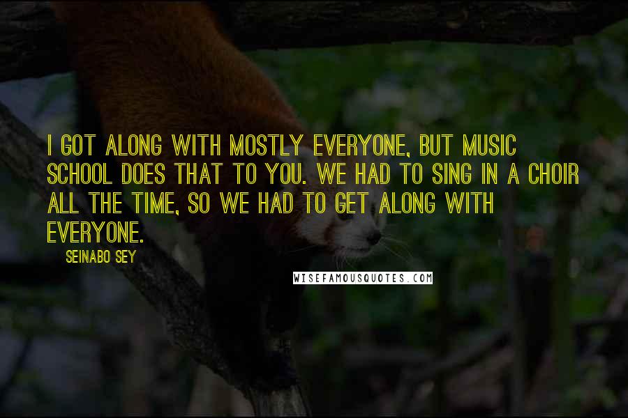 Seinabo Sey Quotes: I got along with mostly everyone, but music school does that to you. We had to sing in a choir all the time, so we had to get along with everyone.