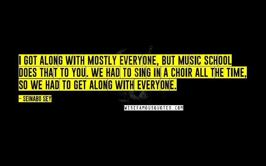 Seinabo Sey Quotes: I got along with mostly everyone, but music school does that to you. We had to sing in a choir all the time, so we had to get along with everyone.