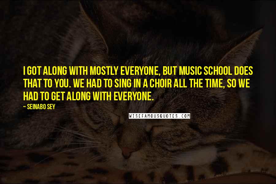 Seinabo Sey Quotes: I got along with mostly everyone, but music school does that to you. We had to sing in a choir all the time, so we had to get along with everyone.