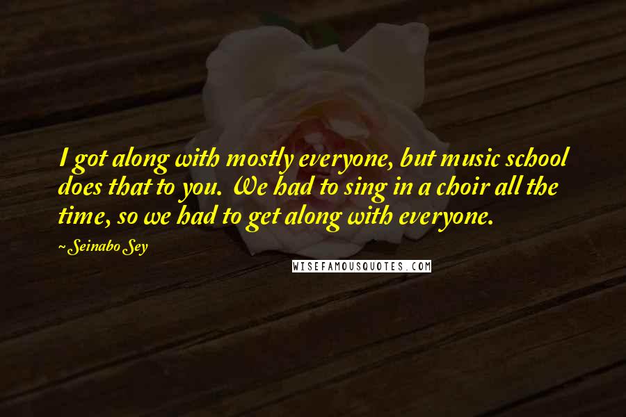 Seinabo Sey Quotes: I got along with mostly everyone, but music school does that to you. We had to sing in a choir all the time, so we had to get along with everyone.