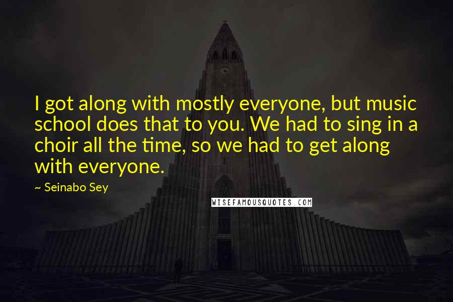 Seinabo Sey Quotes: I got along with mostly everyone, but music school does that to you. We had to sing in a choir all the time, so we had to get along with everyone.