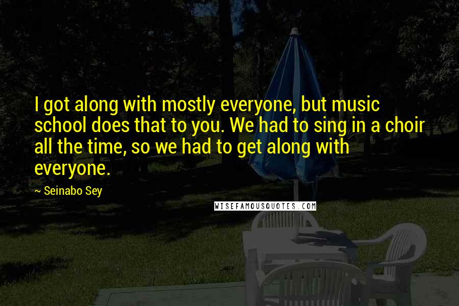 Seinabo Sey Quotes: I got along with mostly everyone, but music school does that to you. We had to sing in a choir all the time, so we had to get along with everyone.