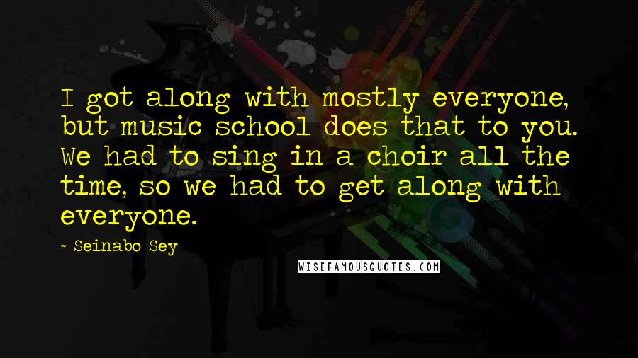 Seinabo Sey Quotes: I got along with mostly everyone, but music school does that to you. We had to sing in a choir all the time, so we had to get along with everyone.