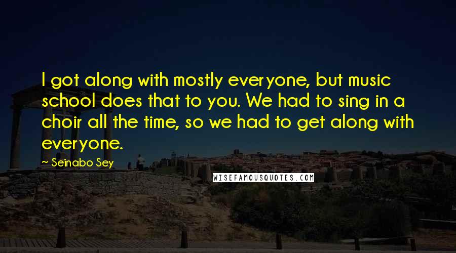 Seinabo Sey Quotes: I got along with mostly everyone, but music school does that to you. We had to sing in a choir all the time, so we had to get along with everyone.