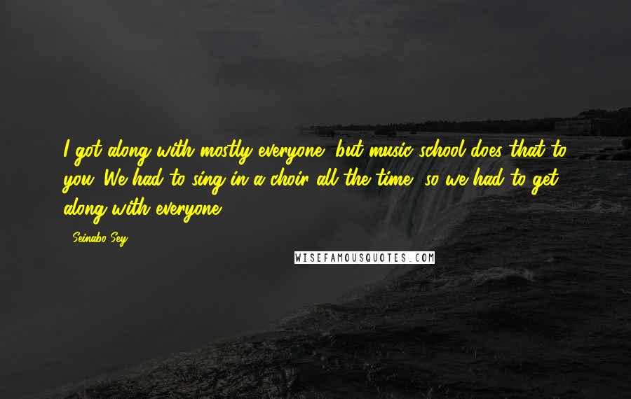Seinabo Sey Quotes: I got along with mostly everyone, but music school does that to you. We had to sing in a choir all the time, so we had to get along with everyone.