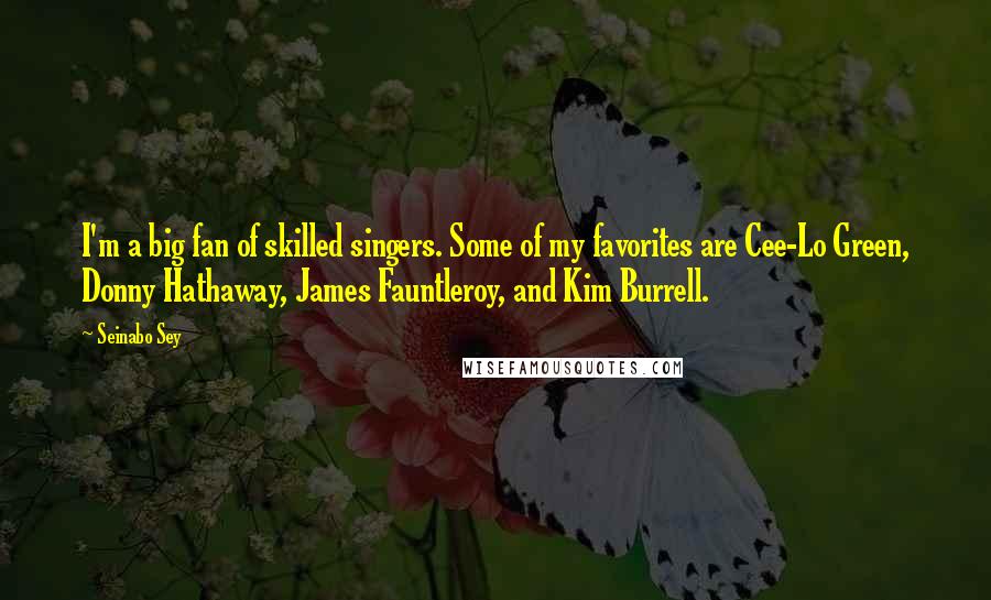 Seinabo Sey Quotes: I'm a big fan of skilled singers. Some of my favorites are Cee-Lo Green, Donny Hathaway, James Fauntleroy, and Kim Burrell.