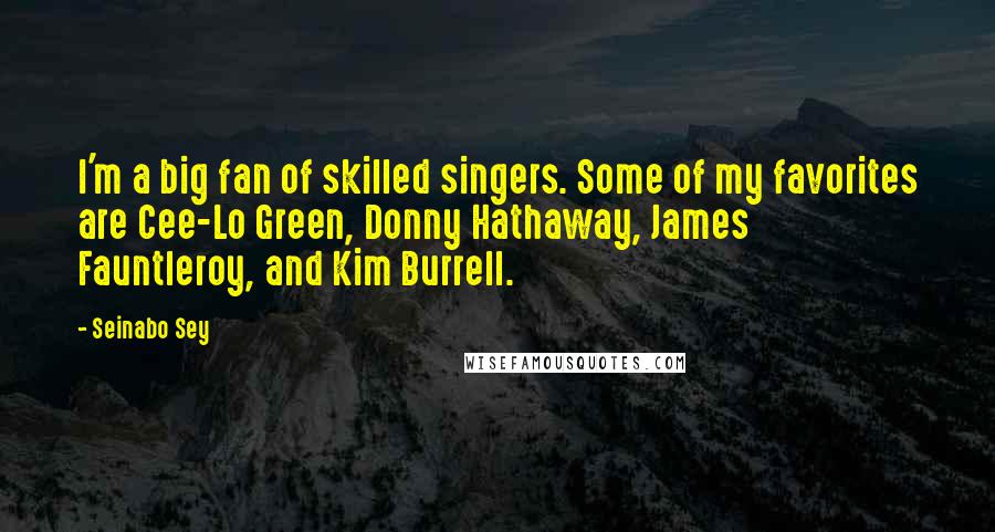 Seinabo Sey Quotes: I'm a big fan of skilled singers. Some of my favorites are Cee-Lo Green, Donny Hathaway, James Fauntleroy, and Kim Burrell.