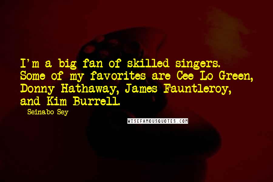 Seinabo Sey Quotes: I'm a big fan of skilled singers. Some of my favorites are Cee-Lo Green, Donny Hathaway, James Fauntleroy, and Kim Burrell.
